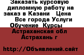 Заказать курсовую, дипломную работу на заказ в Казани › Цена ­ 500 - Все города Услуги » Обучение. Курсы   . Астраханская обл.,Астрахань г.